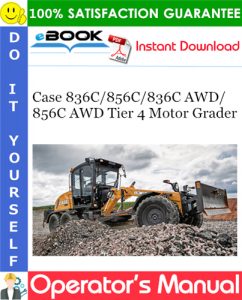 Case 836C / 856C / 836C AWD / 856C AWD Tier 4 Motor Grader Operator's Manual