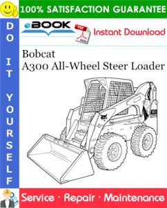 Bobcat A300 All-Wheel Steer Loader Service Repair Manual (S/N 539911001 & Above, S/N 540011001 & Above)