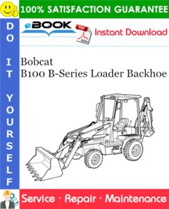 Bobcat B100 B-Series Loader Backhoe Service Repair Manual (S/N 572111001 & Above)